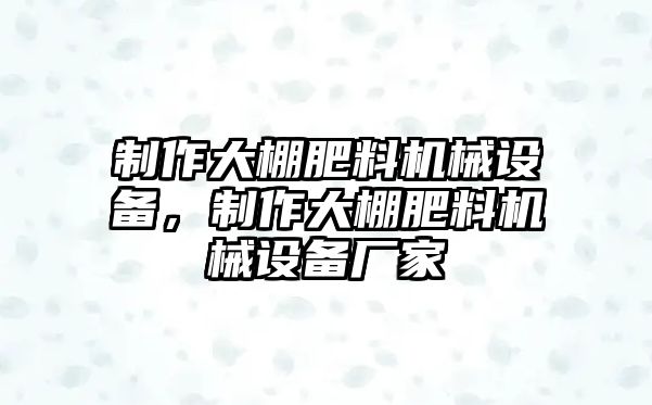 制作大棚肥料機械設(shè)備，制作大棚肥料機械設(shè)備廠家