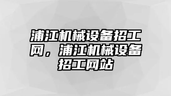 浦江機械設備招工網(wǎng)，浦江機械設備招工網(wǎng)站