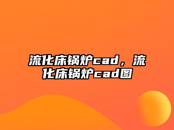 流化床鍋爐cad，流化床鍋爐cad圖