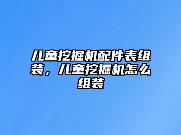 兒童挖掘機(jī)配件表組裝，兒童挖掘機(jī)怎么組裝