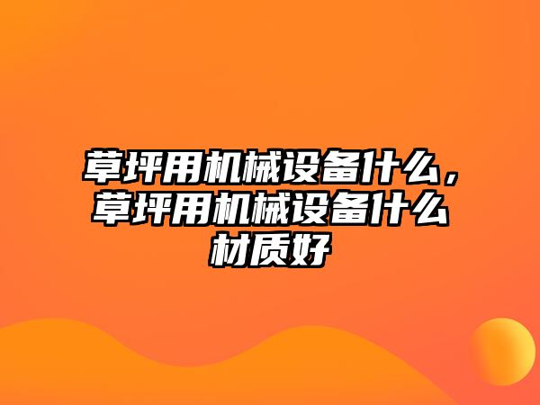 草坪用機械設備什么，草坪用機械設備什么材質好