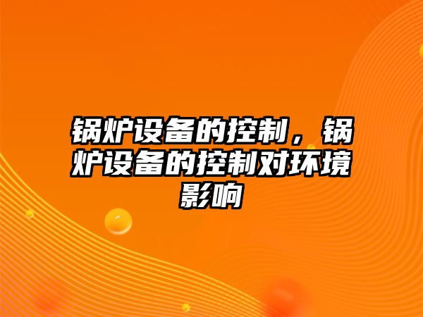 鍋爐設備的控制，鍋爐設備的控制對環(huán)境影響