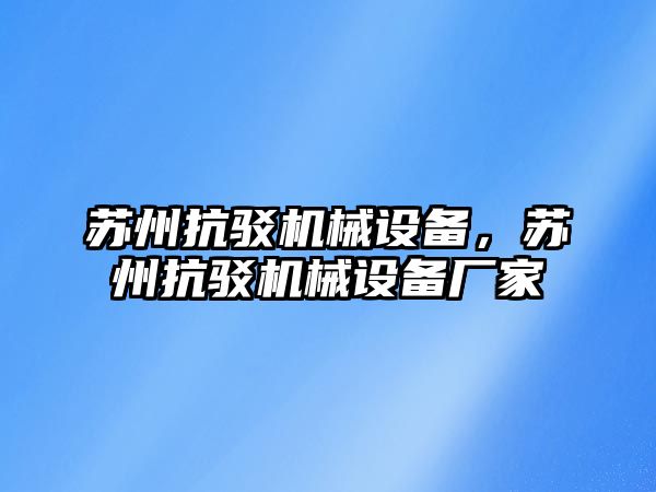 蘇州抗駁機械設備，蘇州抗駁機械設備廠家