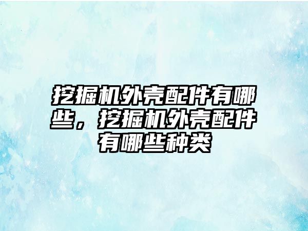 挖掘機外殼配件有哪些，挖掘機外殼配件有哪些種類