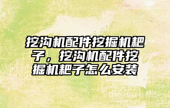 挖溝機配件挖掘機耙子，挖溝機配件挖掘機耙子怎么安裝