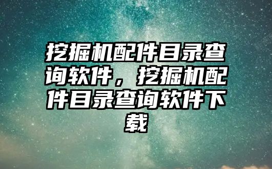 挖掘機(jī)配件目錄查詢軟件，挖掘機(jī)配件目錄查詢軟件下載