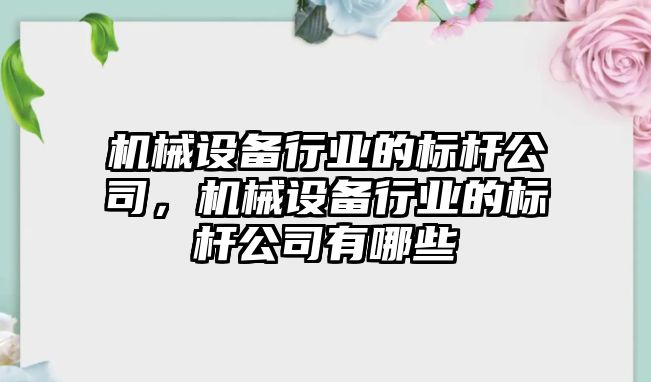 機械設備行業(yè)的標桿公司，機械設備行業(yè)的標桿公司有哪些