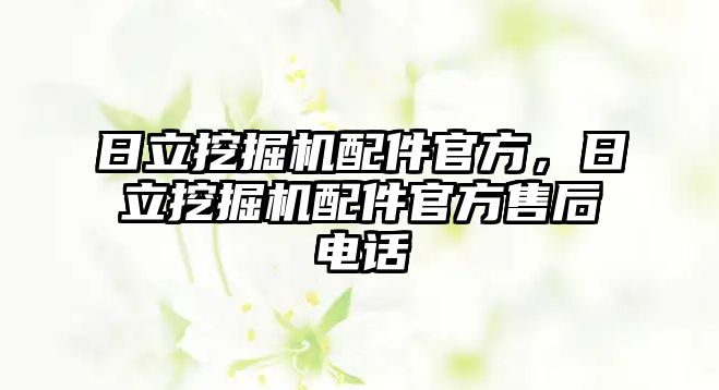 日立挖掘機配件官方，日立挖掘機配件官方售后電話