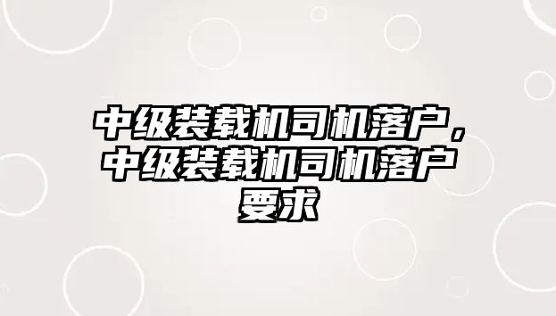 中級裝載機司機落戶，中級裝載機司機落戶要求