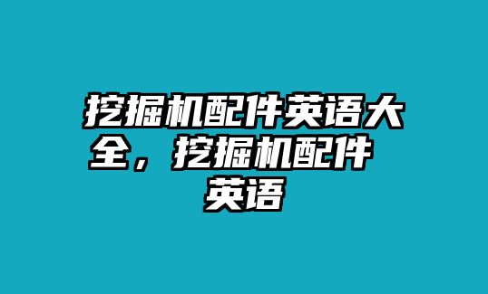 挖掘機(jī)配件英語(yǔ)大全，挖掘機(jī)配件 英語(yǔ)