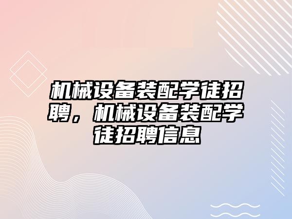 機械設備裝配學徒招聘，機械設備裝配學徒招聘信息