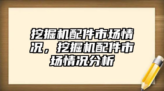 挖掘機配件市場情況，挖掘機配件市場情況分析