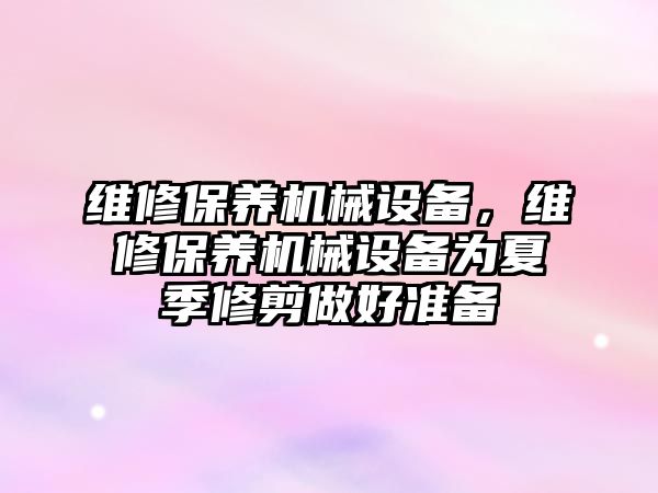 維修保養(yǎng)機械設備，維修保養(yǎng)機械設備為夏季修剪做好準備