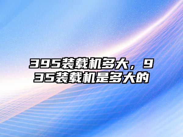 395裝載機(jī)多大，935裝載機(jī)是多大的