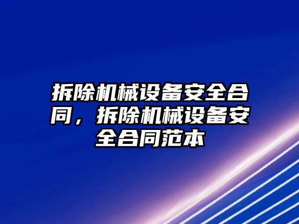 拆除機械設(shè)備安全合同，拆除機械設(shè)備安全合同范本