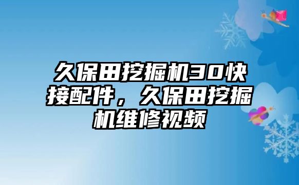 久保田挖掘機30快接配件，久保田挖掘機維修視頻