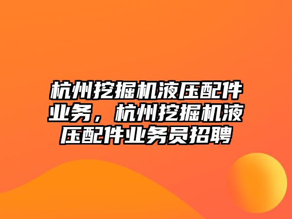 杭州挖掘機(jī)液壓配件業(yè)務(wù)，杭州挖掘機(jī)液壓配件業(yè)務(wù)員招聘