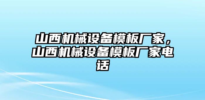 山西機(jī)械設(shè)備模板廠家，山西機(jī)械設(shè)備模板廠家電話