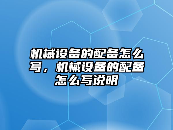 機(jī)械設(shè)備的配備怎么寫，機(jī)械設(shè)備的配備怎么寫說(shuō)明