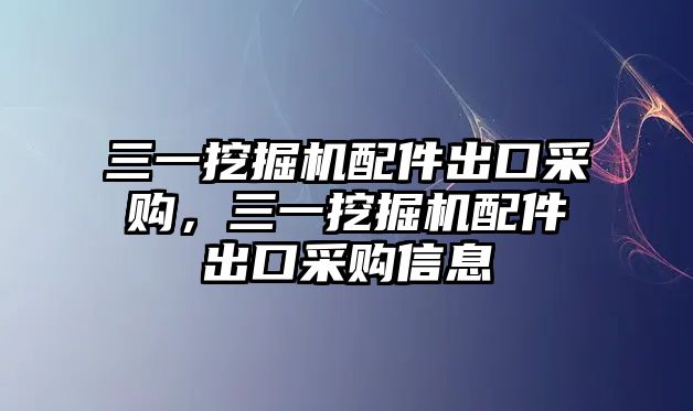 三一挖掘機配件出口采購，三一挖掘機配件出口采購信息