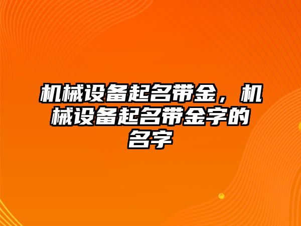 機(jī)械設(shè)備起名帶金，機(jī)械設(shè)備起名帶金字的名字