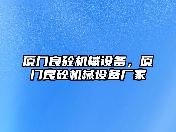 廈門良砼機(jī)械設(shè)備，廈門良砼機(jī)械設(shè)備廠家