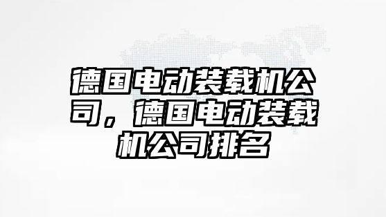 德國電動裝載機公司，德國電動裝載機公司排名