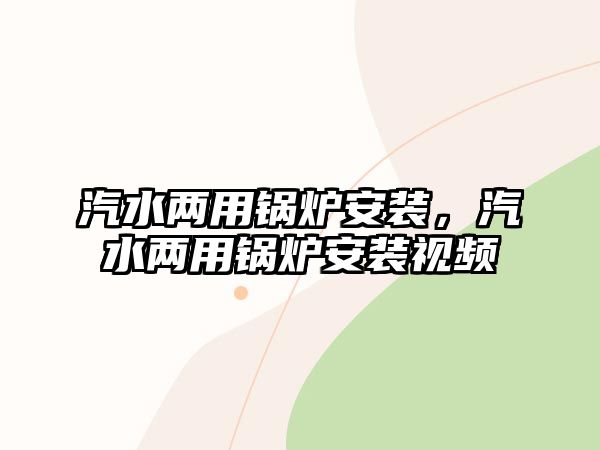 汽水兩用鍋爐安裝，汽水兩用鍋爐安裝視頻