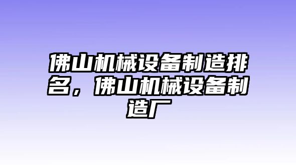 佛山機械設(shè)備制造排名，佛山機械設(shè)備制造廠