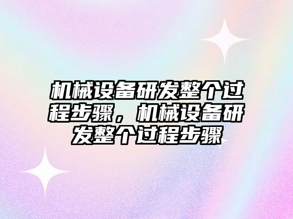 機械設(shè)備研發(fā)整個過程步驟，機械設(shè)備研發(fā)整個過程步驟