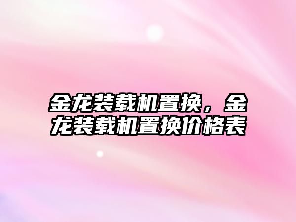 金龍裝載機置換，金龍裝載機置換價格表