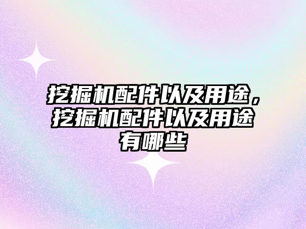 挖掘機配件以及用途，挖掘機配件以及用途有哪些