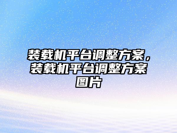 裝載機(jī)平臺調(diào)整方案，裝載機(jī)平臺調(diào)整方案圖片