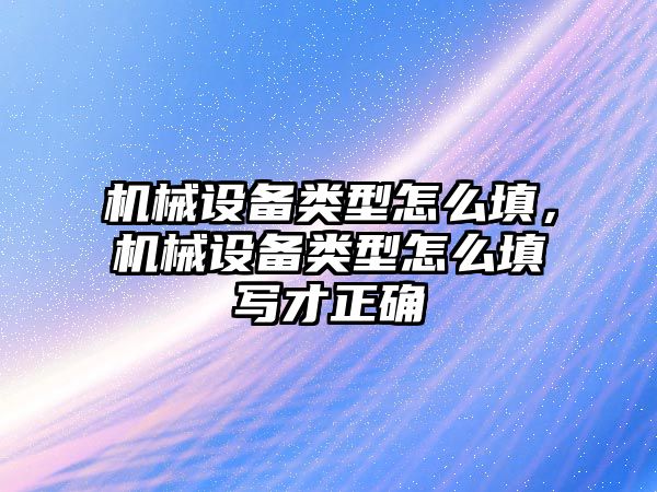 機械設備類型怎么填，機械設備類型怎么填寫才正確