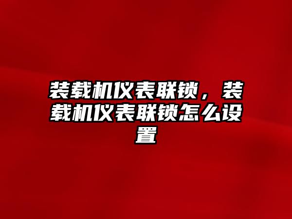 裝載機儀表聯(lián)鎖，裝載機儀表聯(lián)鎖怎么設置