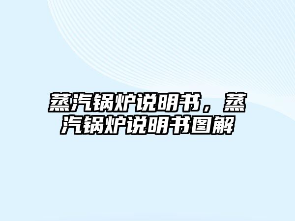 蒸汽鍋爐說(shuō)明書，蒸汽鍋爐說(shuō)明書圖解