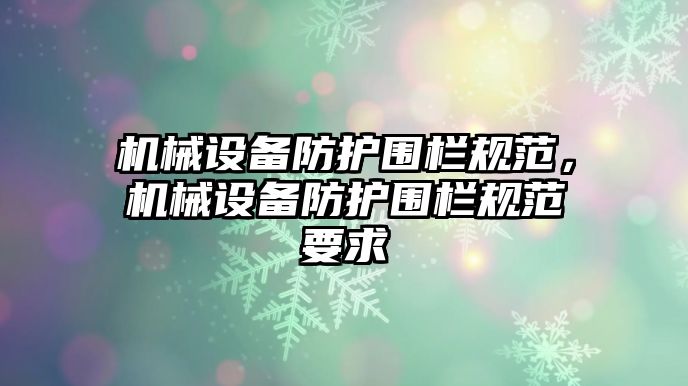 機械設備防護圍欄規(guī)范，機械設備防護圍欄規(guī)范要求