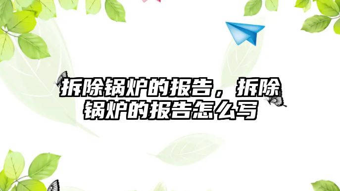 拆除鍋爐的報告，拆除鍋爐的報告怎么寫