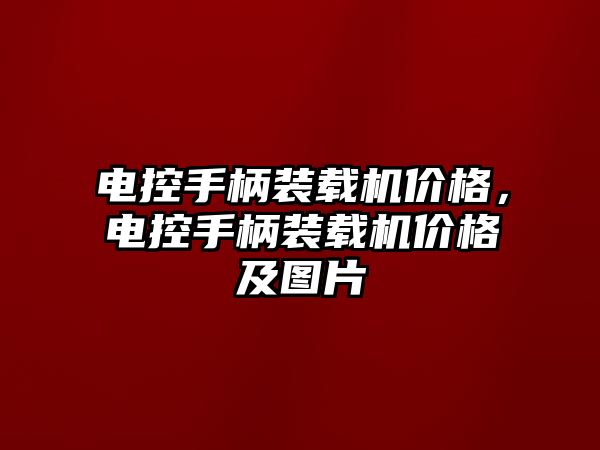 電控手柄裝載機價格，電控手柄裝載機價格及圖片