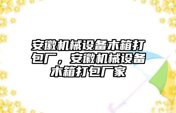 安徽機(jī)械設(shè)備木箱打包廠，安徽機(jī)械設(shè)備木箱打包廠家