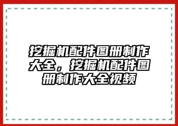 挖掘機(jī)配件圖冊制作大全，挖掘機(jī)配件圖冊制作大全視頻