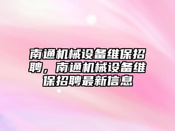 南通機械設備維保招聘，南通機械設備維保招聘最新信息