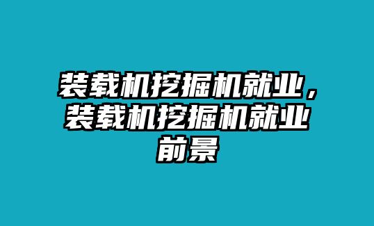 裝載機挖掘機就業(yè)，裝載機挖掘機就業(yè)前景