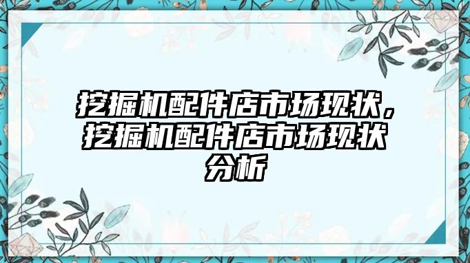 挖掘機配件店市場現(xiàn)狀，挖掘機配件店市場現(xiàn)狀分析