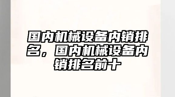 國內機械設備內銷排名，國內機械設備內銷排名前十