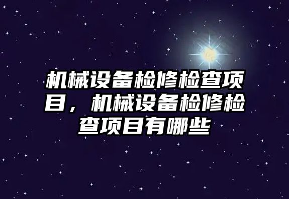 機(jī)械設(shè)備檢修檢查項(xiàng)目，機(jī)械設(shè)備檢修檢查項(xiàng)目有哪些