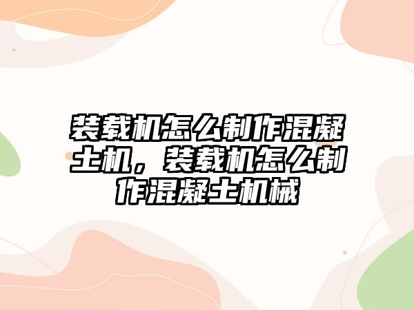 裝載機(jī)怎么制作混凝土機(jī)，裝載機(jī)怎么制作混凝土機(jī)械