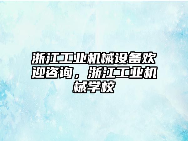 浙江工業(yè)機(jī)械設(shè)備歡迎咨詢，浙江工業(yè)機(jī)械學(xué)校