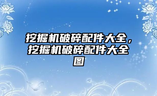 挖掘機破碎配件大全，挖掘機破碎配件大全圖