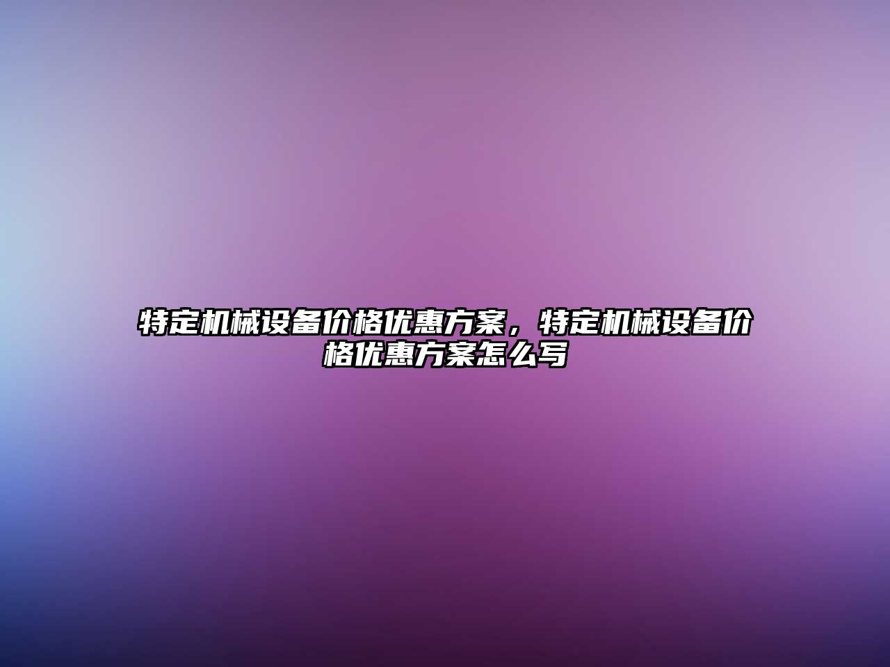 特定機械設備價格優(yōu)惠方案，特定機械設備價格優(yōu)惠方案怎么寫